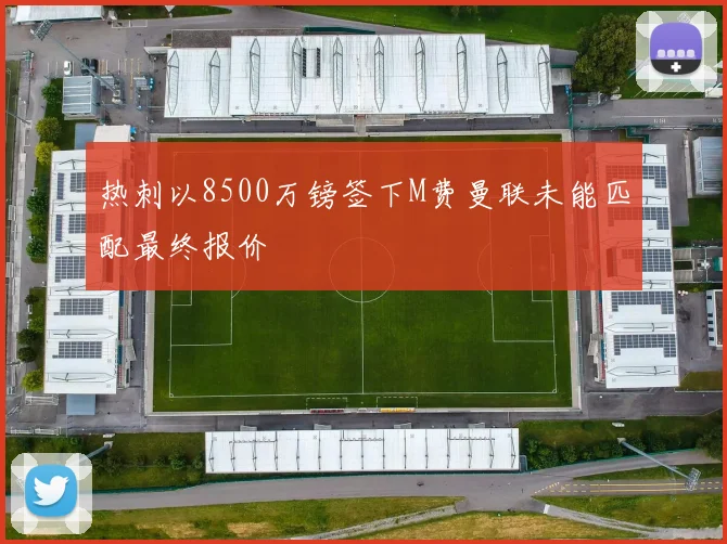 热刺以8500万镑签下M费曼联未能匹配最终报价