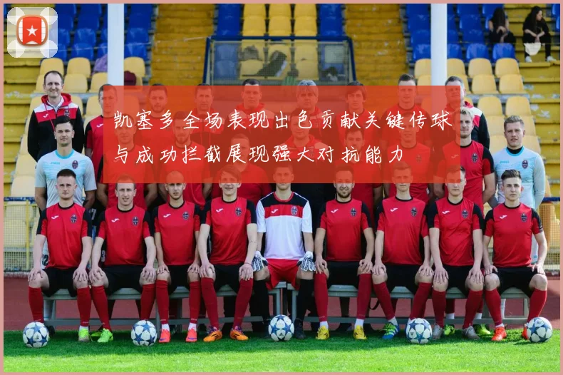 凯塞多全场表现出色贡献关键传球与成功拦截展现强大对抗能力