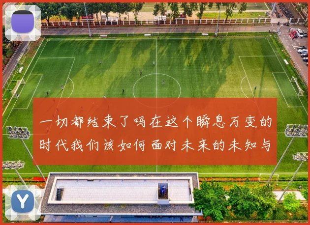 一切都结束了吗在这个瞬息万变的时代我们该如何面对未来的未知与挑战