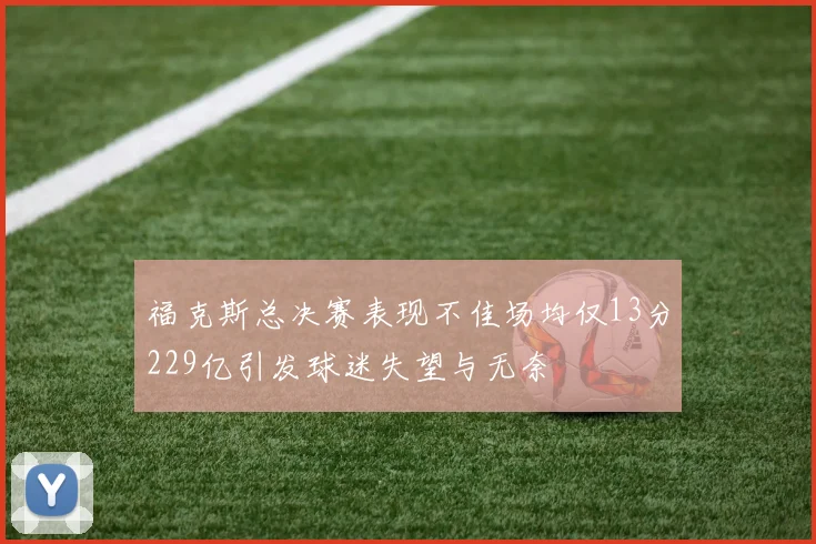 福克斯总决赛表现不佳场均仅13分229亿引发球迷失望与无奈
