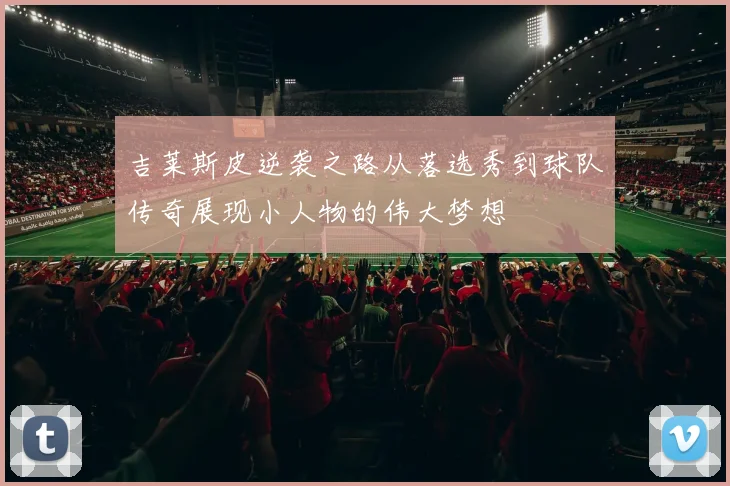 吉莱斯皮逆袭之路从落选秀到球队传奇展现小人物的伟大梦想